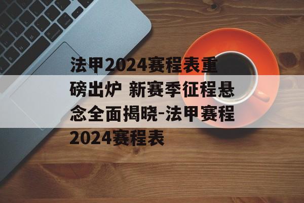 法甲2024赛程表重磅出炉 新赛季征程悬念全面揭晓-法甲赛程2024赛程表