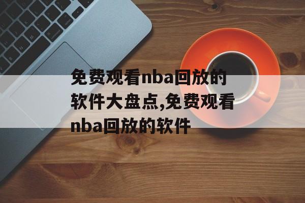 免费观看nba回放的软件大盘点,免费观看nba回放的软件