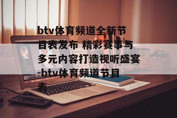 btv体育频道全新节目表发布 精彩赛事与多元内容打造视听盛宴-btv体育频道节目表