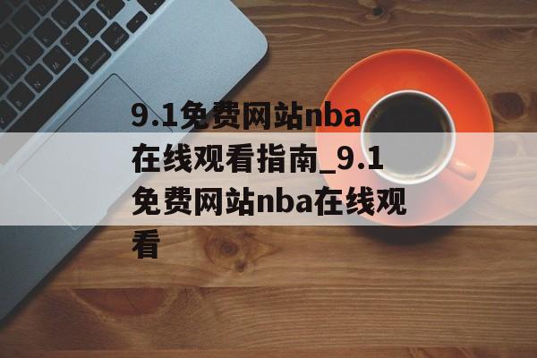 9.1免费网站nba在线观看指南_9.1免费网站nba在线观看
