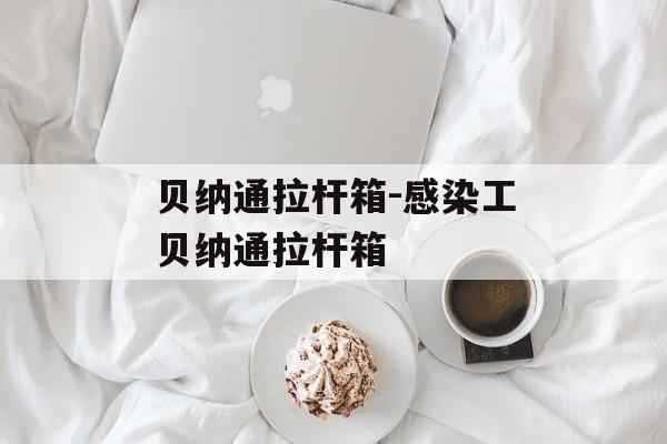 贝纳通拉杆箱-感染工贝纳通拉杆箱