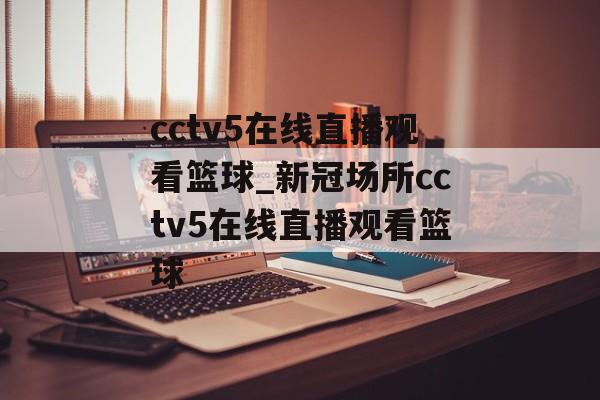 cctv5在线直播观看篮球_新冠场所cctv5在线直播观看篮球