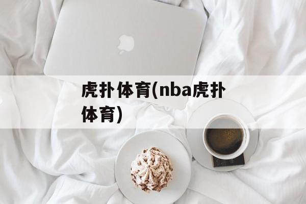 虎扑体育(nba虎扑体育)