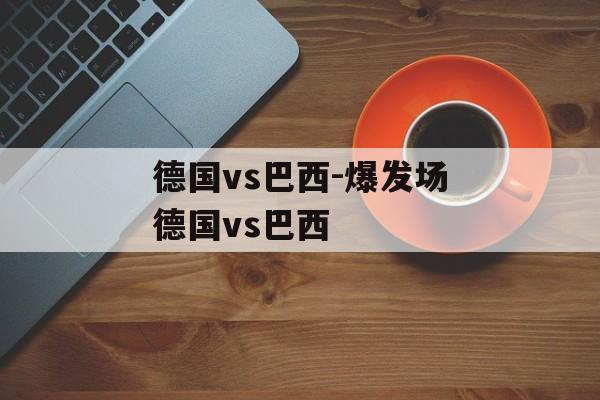 德国vs巴西-爆发场德国vs巴西