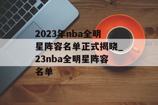 2023年nba全明星阵容名单正式揭晓_23nba全明星阵容名单