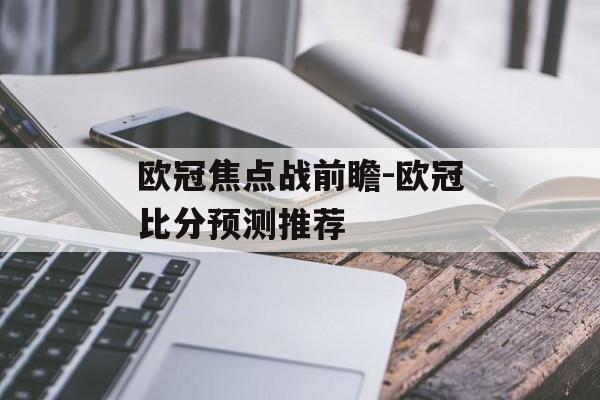 欧冠焦点战前瞻-欧冠比分预测推荐