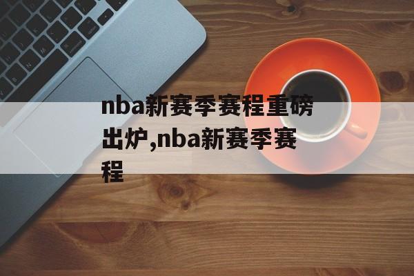 nba新赛季赛程重磅出炉,nba新赛季赛程