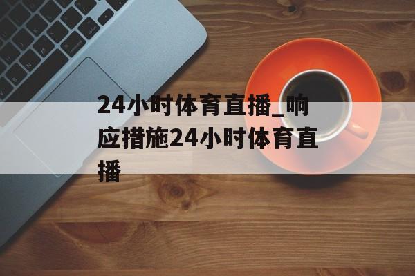 24小时体育直播_响应措施24小时体育直播