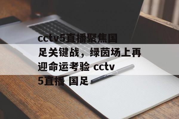 cctv5直播聚焦国足关键战，绿茵场上再迎命运考验 cctv5直播 国足