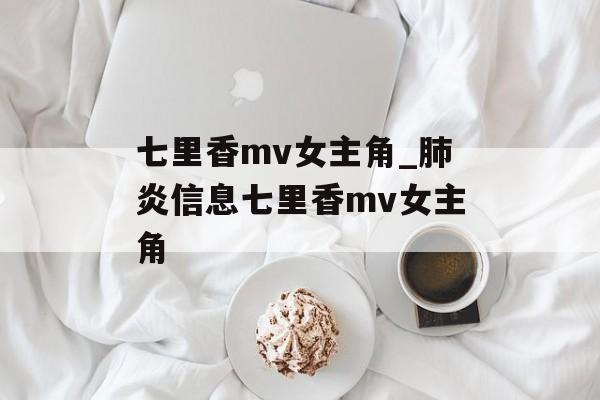 七里香mv女主角_肺炎信息七里香mv女主角