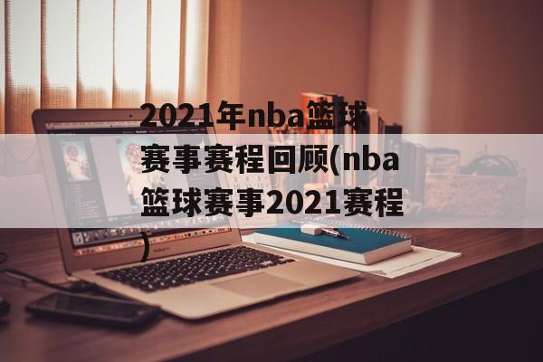 2021年nba篮球赛事赛程回顾(nba篮球赛事2021赛程)