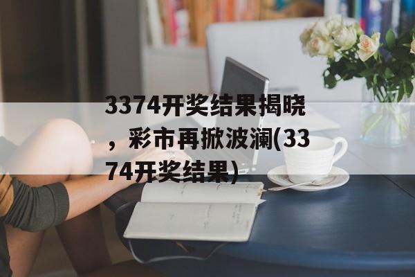 3374开奖结果揭晓，彩市再掀波澜(3374开奖结果)