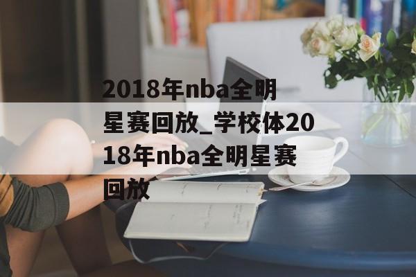 2018年nba全明星赛回放_学校体2018年nba全明星赛回放