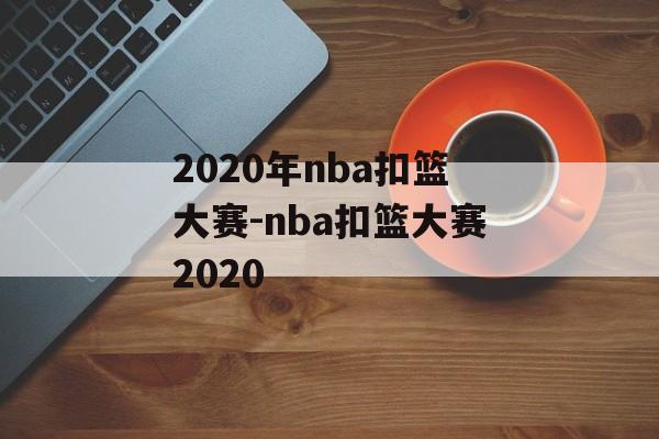 2020年nba扣篮大赛-nba扣篮大赛2020