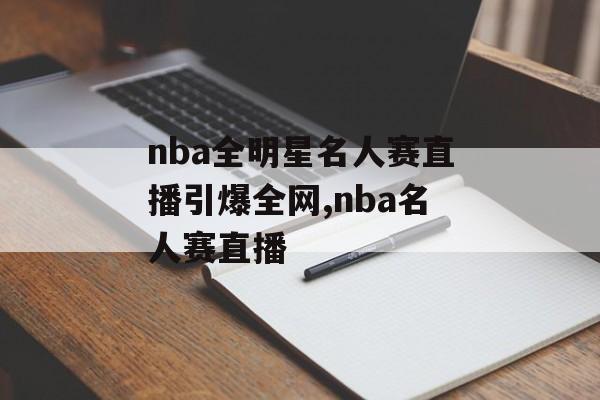 nba全明星名人赛直播引爆全网,nba名人赛直播
