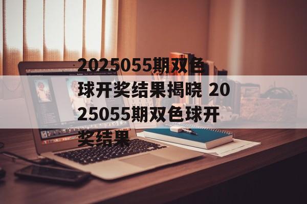 2025055期双色球开奖结果揭晓 2025055期双色球开奖结果