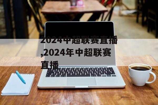 2024中超联赛直播,2024年中超联赛直播