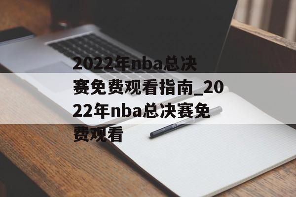 2022年nba总决赛免费观看指南_2022年nba总决赛免费观看