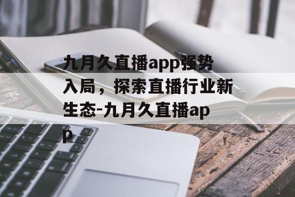 九月久直播app强势入局，探索直播行业新生态-九月久直播app