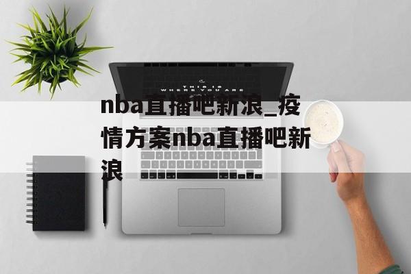 nba直播吧新浪_疫情方案nba直播吧新浪