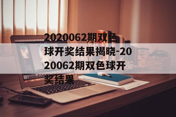 2020062期双色球开奖结果揭晓-2020062期双色球开奖结果