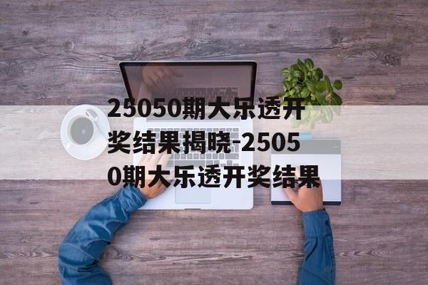25050期大乐透开奖结果揭晓-25050期大乐透开奖结果