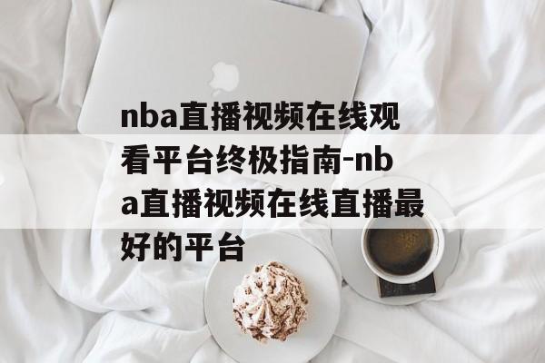 nba直播视频在线观看平台终极指南-nba直播视频在线直播最好的平台