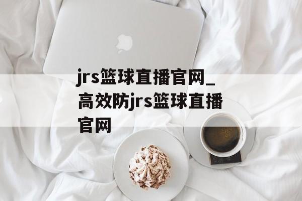 jrs篮球直播官网_高效防jrs篮球直播官网
