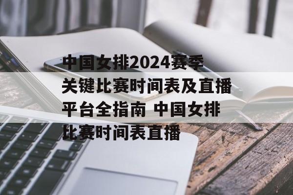 中国女排2024赛季关键比赛时间表及直播平台全指南 中国女排比赛时间表直播