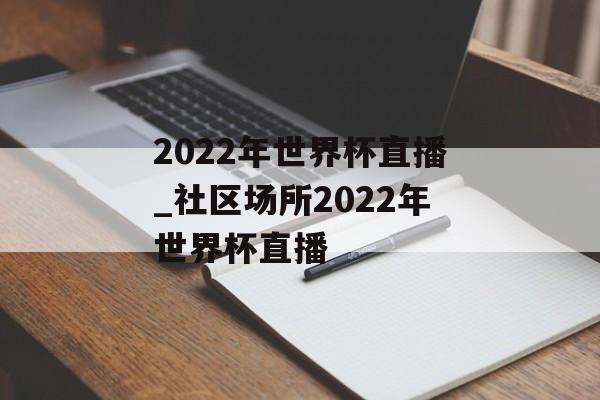 2022年世界杯直播_社区场所2022年世界杯直播