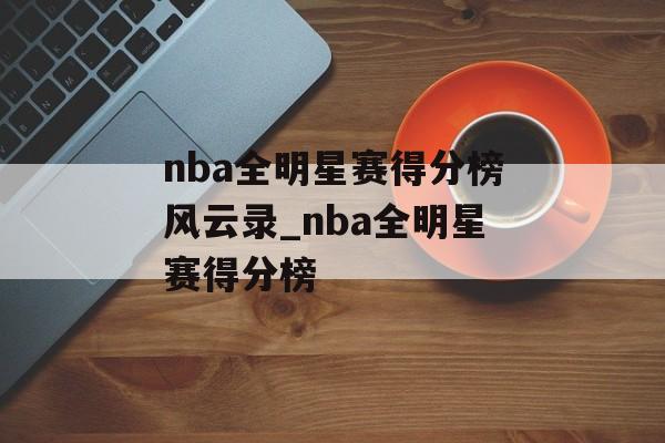 nba全明星赛得分榜风云录_nba全明星赛得分榜