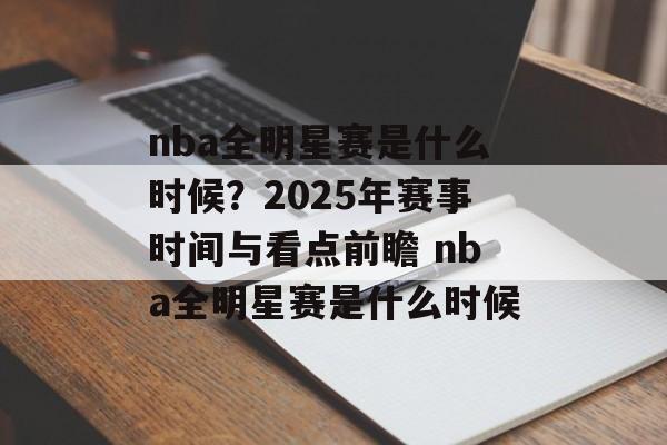 nba全明星赛是什么时候？2025年赛事时间与看点前瞻 nba全明星赛是什么时候