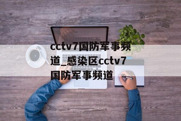 cctv7国防军事频道_感染区cctv7国防军事频道