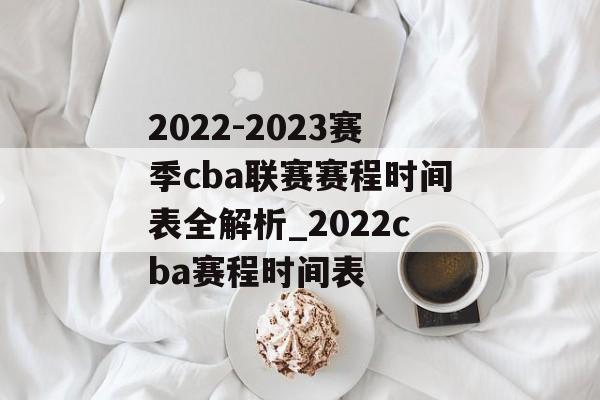 2022-2023赛季cba联赛赛程时间表全解析_2022cba赛程时间表