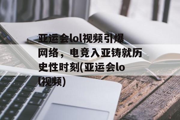 亚运会lol视频引爆网络，电竞入亚铸就历史性时刻(亚运会lol视频)