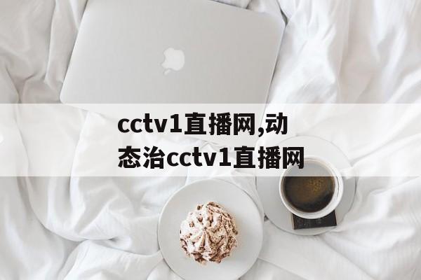 cctv1直播网,动态治cctv1直播网