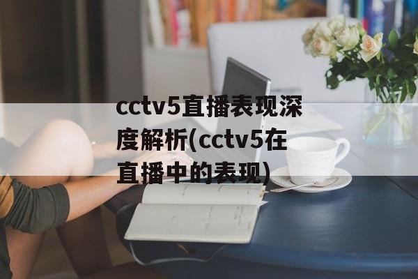 cctv5直播表现深度解析(cctv5在直播中的表现)