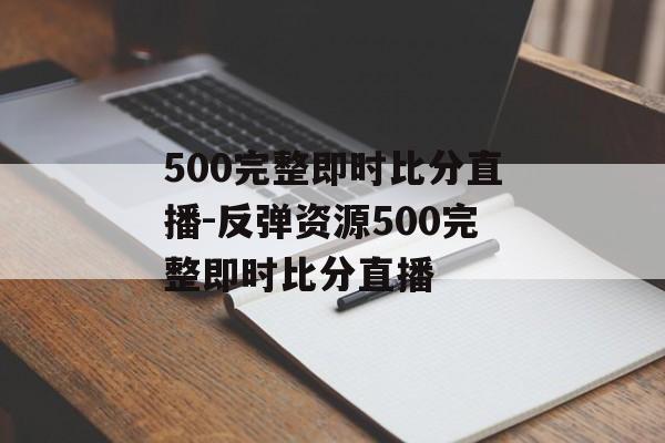 500完整即时比分直播-反弹资源500完整即时比分直播