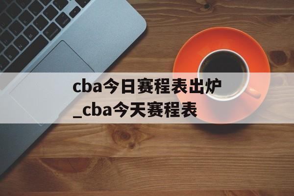 cba今日赛程表出炉_cba今天赛程表