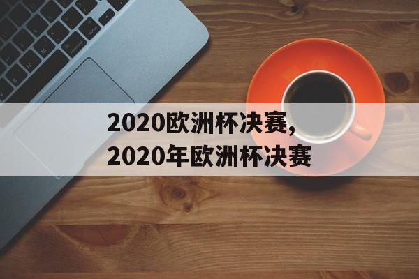 2020欧洲杯决赛,2020年欧洲杯决赛