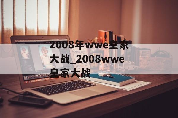 2008年wwe皇家大战_2008wwe皇家大战