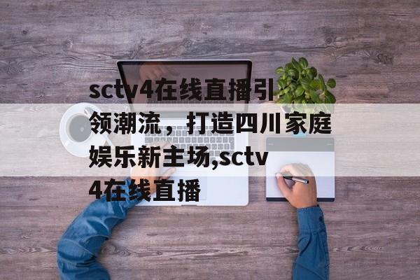 sctv4在线直播引领潮流，打造四川家庭娱乐新主场,sctv4在线直播