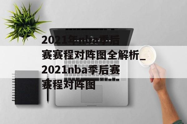 2021年nba季后赛赛程对阵图全解析_2021nba季后赛赛程对阵图