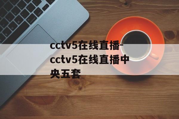 cctv5在线直播-cctv5在线直播中央五套