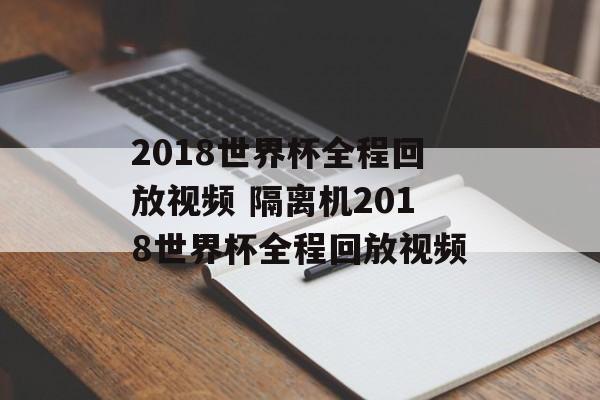 2018世界杯全程回放视频 隔离机2018世界杯全程回放视频
