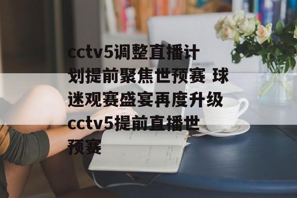 cctv5调整直播计划提前聚焦世预赛 球迷观赛盛宴再度升级 cctv5提前直播世预赛