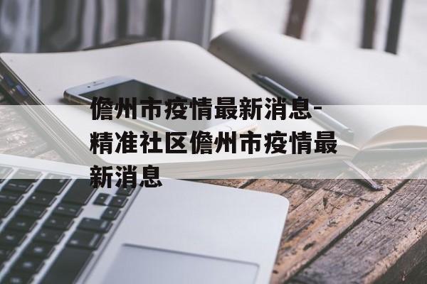 儋州市疫情最新消息-精准社区儋州市疫情最新消息