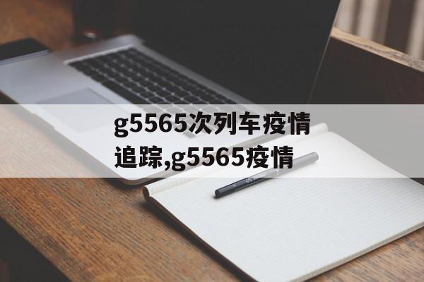 g5565次列车疫情追踪,g5565疫情
