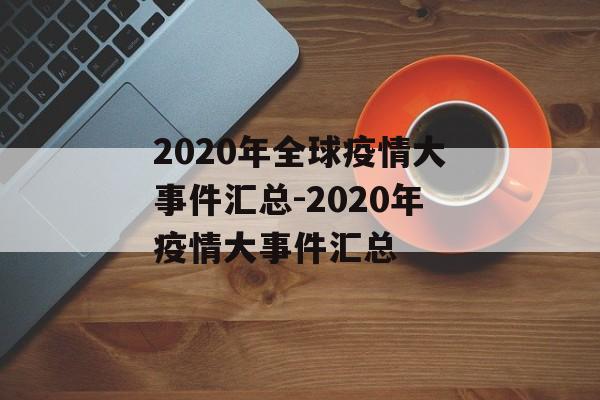 2020年全球疫情大事件汇总-2020年疫情大事件汇总
