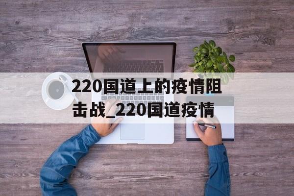220国道上的疫情阻击战_220国道疫情